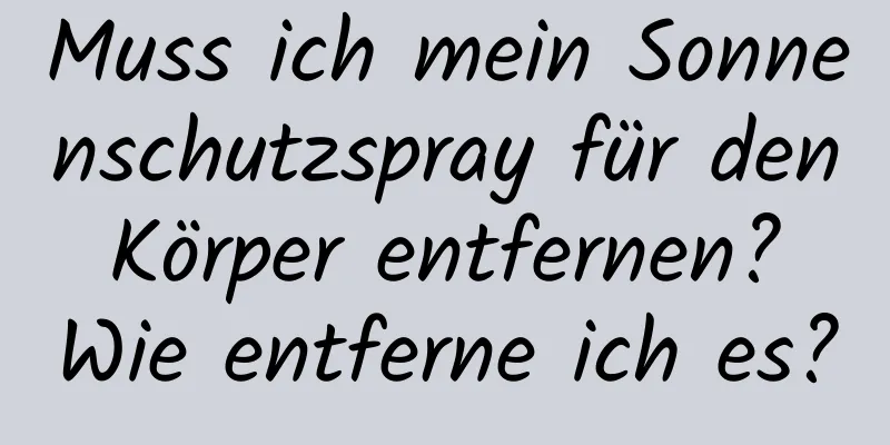 Muss ich mein Sonnenschutzspray für den Körper entfernen? Wie entferne ich es?