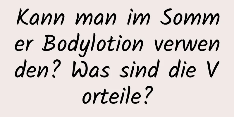 Kann man im Sommer Bodylotion verwenden? Was sind die Vorteile?