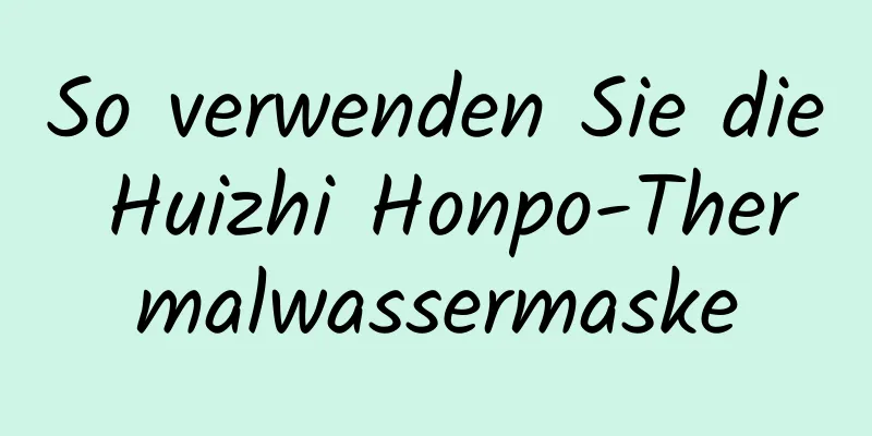 So verwenden Sie die Huizhi Honpo-Thermalwassermaske