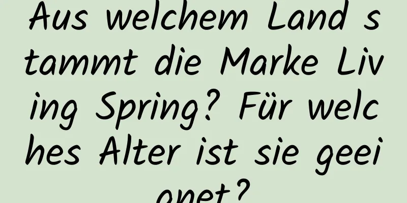 Aus welchem ​​Land stammt die Marke Living Spring? Für welches Alter ist sie geeignet?