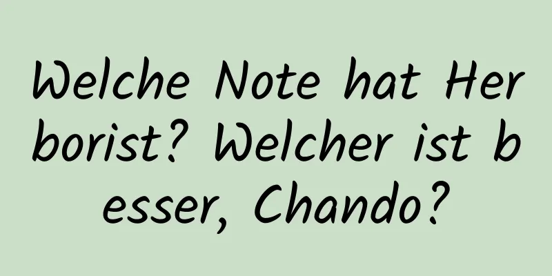 Welche Note hat Herborist? Welcher ist besser, Chando?