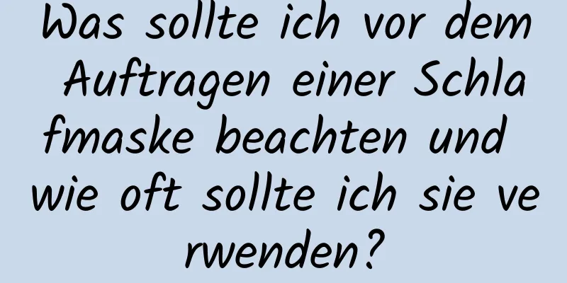 Was sollte ich vor dem Auftragen einer Schlafmaske beachten und wie oft sollte ich sie verwenden?