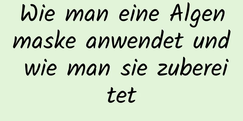 Wie man eine Algenmaske anwendet und wie man sie zubereitet