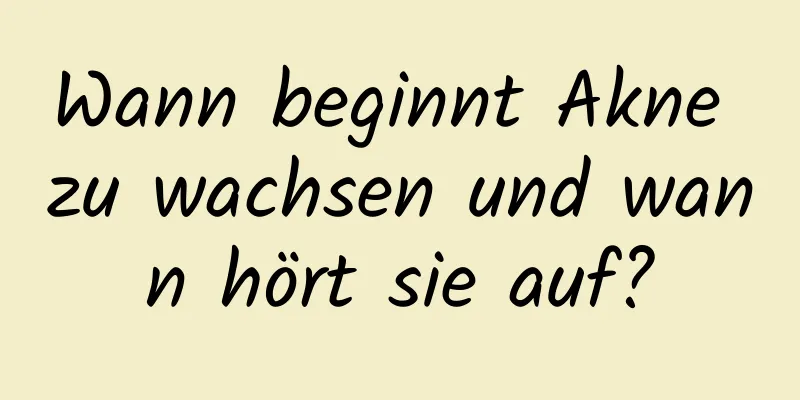 Wann beginnt Akne zu wachsen und wann hört sie auf?
