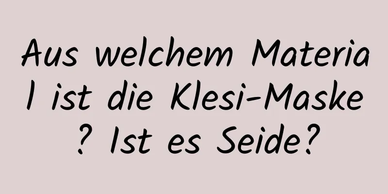 Aus welchem ​​Material ist die Klesi-Maske? Ist es Seide?