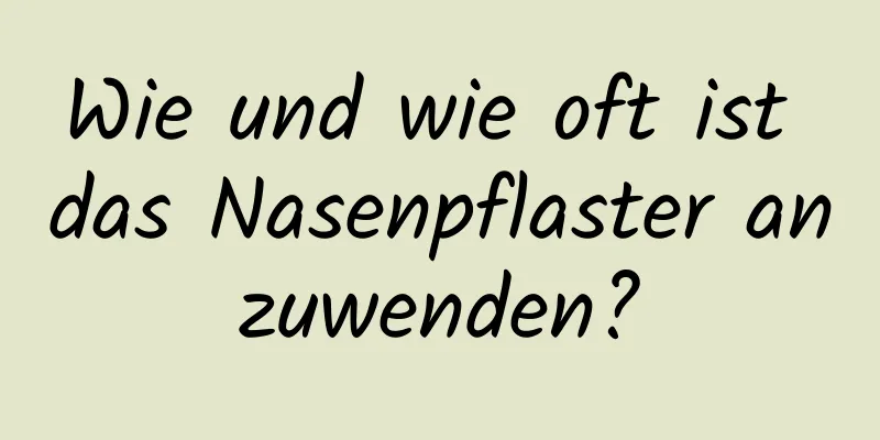Wie und wie oft ist das Nasenpflaster anzuwenden?