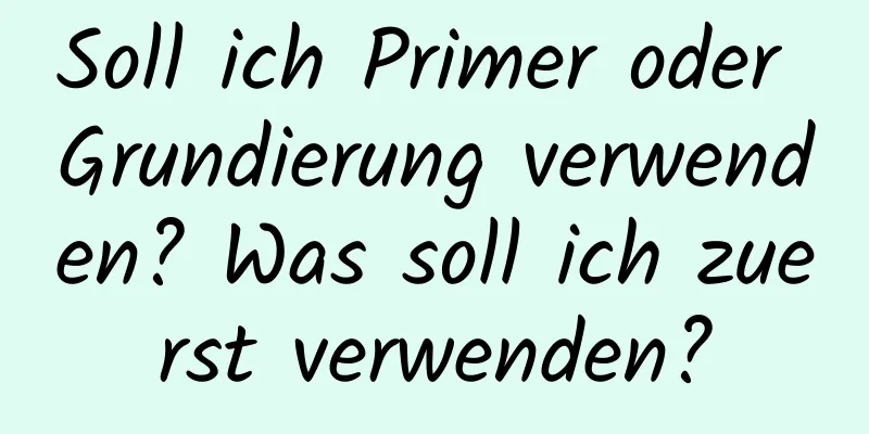 Soll ich Primer oder Grundierung verwenden? Was soll ich zuerst verwenden?