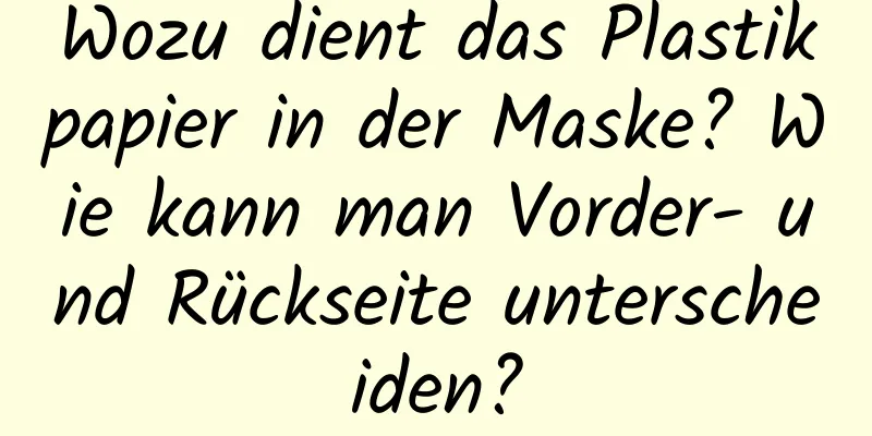 Wozu dient das Plastikpapier in der Maske? Wie kann man Vorder- und Rückseite unterscheiden?