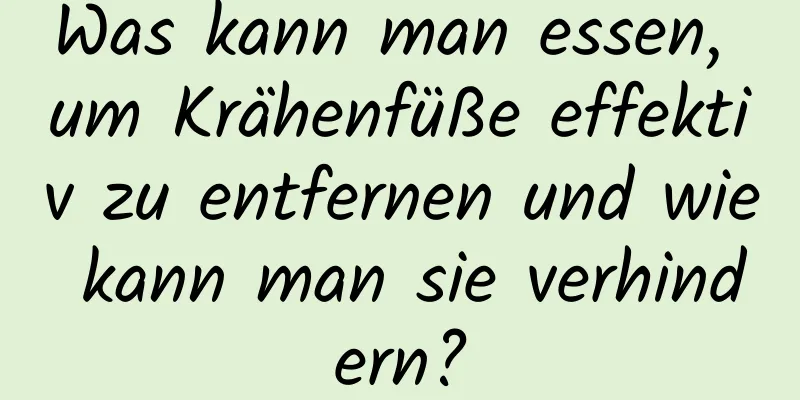 Was kann man essen, um Krähenfüße effektiv zu entfernen und wie kann man sie verhindern?