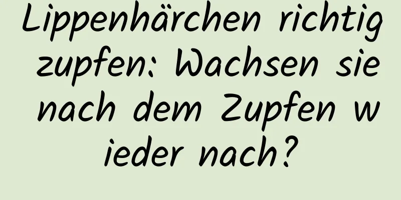 Lippenhärchen richtig zupfen: Wachsen sie nach dem Zupfen wieder nach?