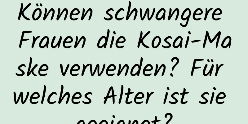 Können schwangere Frauen die Kosai-Maske verwenden? Für welches Alter ist sie geeignet?