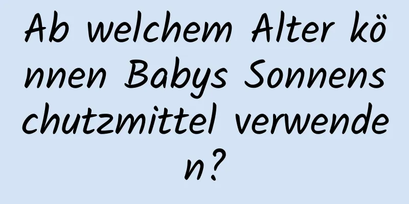 Ab welchem ​​Alter können Babys Sonnenschutzmittel verwenden?