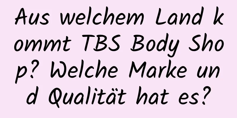 Aus welchem ​​Land kommt TBS Body Shop? Welche Marke und Qualität hat es?