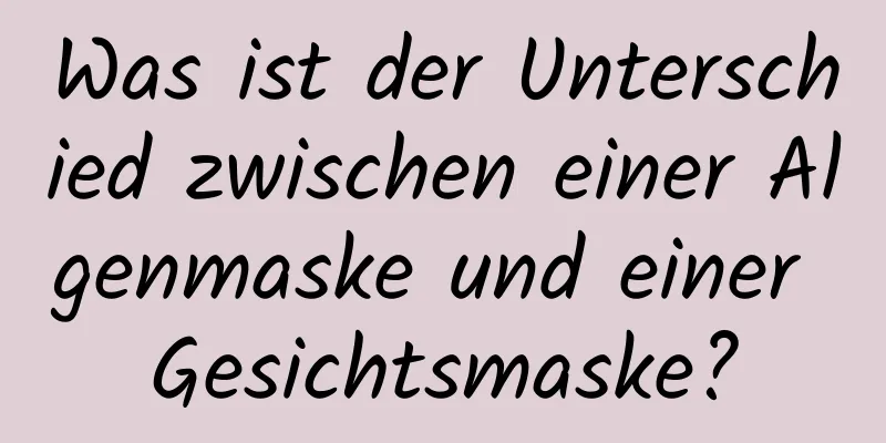 Was ist der Unterschied zwischen einer Algenmaske und einer Gesichtsmaske?
