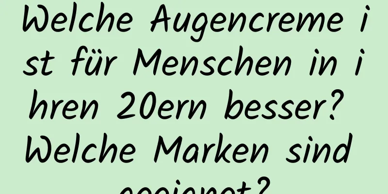 Welche Augencreme ist für Menschen in ihren 20ern besser? Welche Marken sind geeignet?