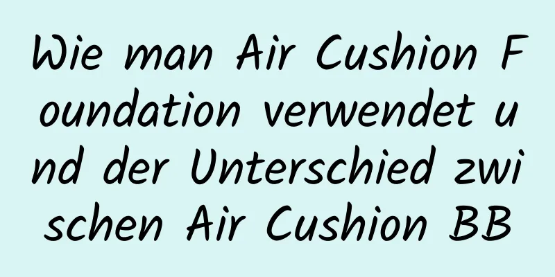 Wie man Air Cushion Foundation verwendet und der Unterschied zwischen Air Cushion BB