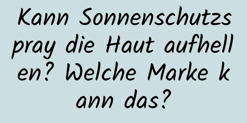 Kann Sonnenschutzspray die Haut aufhellen? Welche Marke kann das?