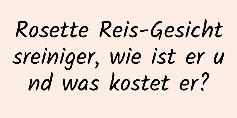 Rosette Reis-Gesichtsreiniger, wie ist er und was kostet er?