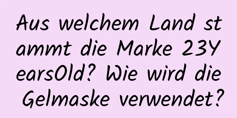 Aus welchem ​​Land stammt die Marke 23YearsOld? Wie wird die Gelmaske verwendet?