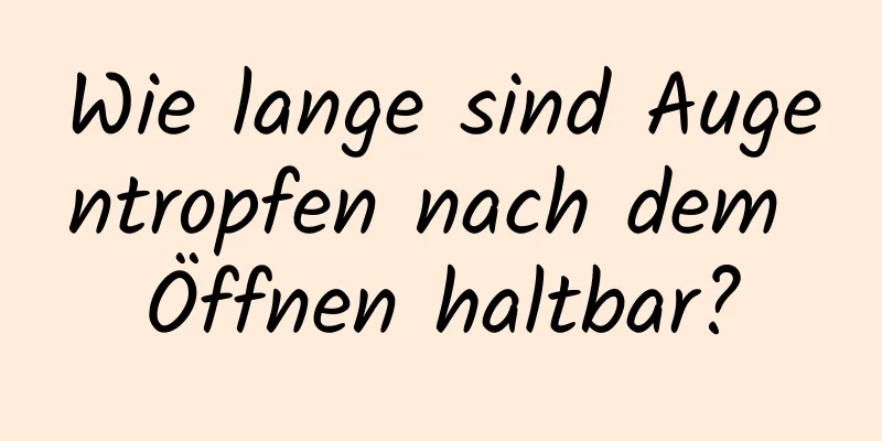 Wie lange sind Augentropfen nach dem Öffnen haltbar?