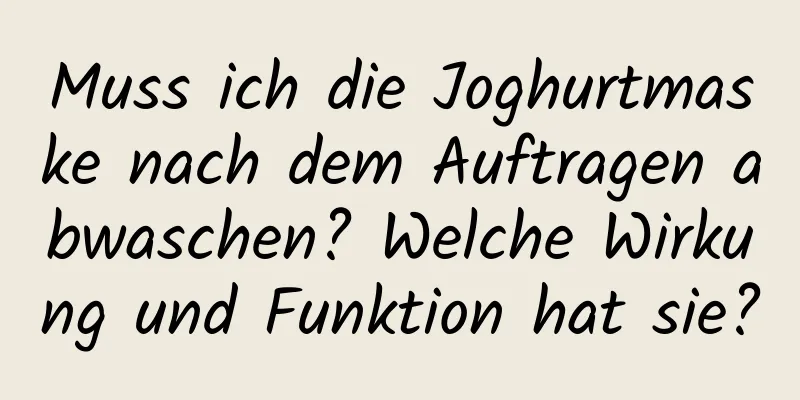 Muss ich die Joghurtmaske nach dem Auftragen abwaschen? Welche Wirkung und Funktion hat sie?
