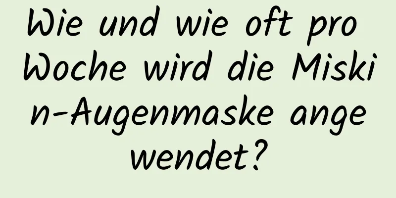 Wie und wie oft pro Woche wird die Miskin-Augenmaske angewendet?