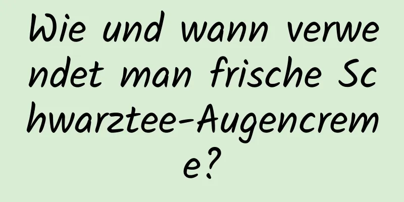 Wie und wann verwendet man frische Schwarztee-Augencreme?