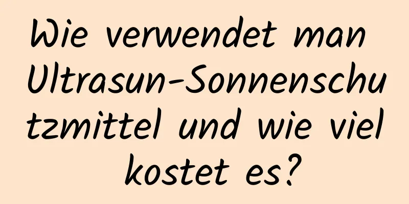 Wie verwendet man Ultrasun-Sonnenschutzmittel und wie viel kostet es?