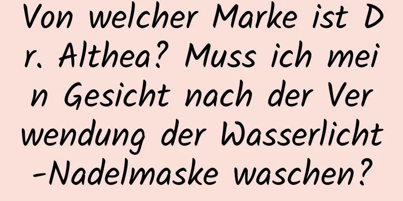 Von welcher Marke ist Dr. Althea? Muss ich mein Gesicht nach der Verwendung der Wasserlicht-Nadelmaske waschen?