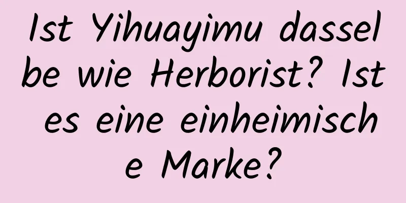Ist Yihuayimu dasselbe wie Herborist? Ist es eine einheimische Marke?