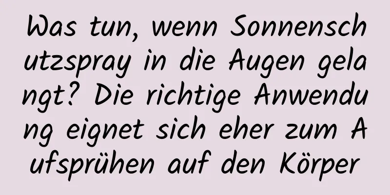 Was tun, wenn Sonnenschutzspray in die Augen gelangt? Die richtige Anwendung eignet sich eher zum Aufsprühen auf den Körper
