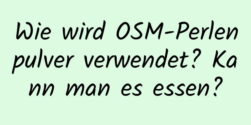 Wie wird OSM-Perlenpulver verwendet? Kann man es essen?