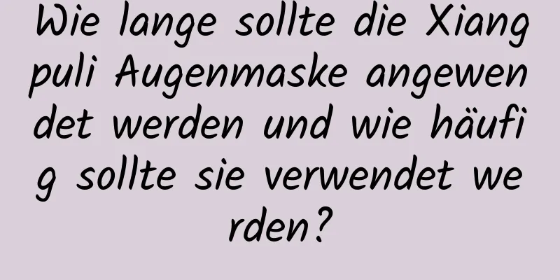 Wie lange sollte die Xiangpuli Augenmaske angewendet werden und wie häufig sollte sie verwendet werden?