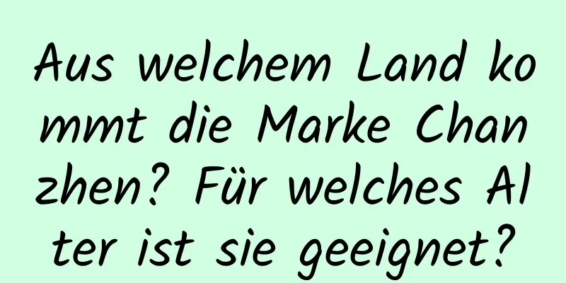 Aus welchem ​​Land kommt die Marke Chanzhen? Für welches Alter ist sie geeignet?