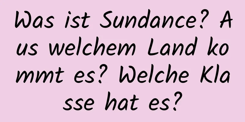 Was ist Sundance? Aus welchem ​​Land kommt es? Welche Klasse hat es?