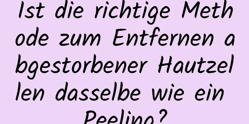 Ist die richtige Methode zum Entfernen abgestorbener Hautzellen dasselbe wie ein Peeling?