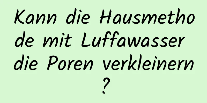 Kann die Hausmethode mit Luffawasser die Poren verkleinern?