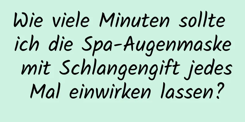 Wie viele Minuten sollte ich die Spa-Augenmaske mit Schlangengift jedes Mal einwirken lassen?