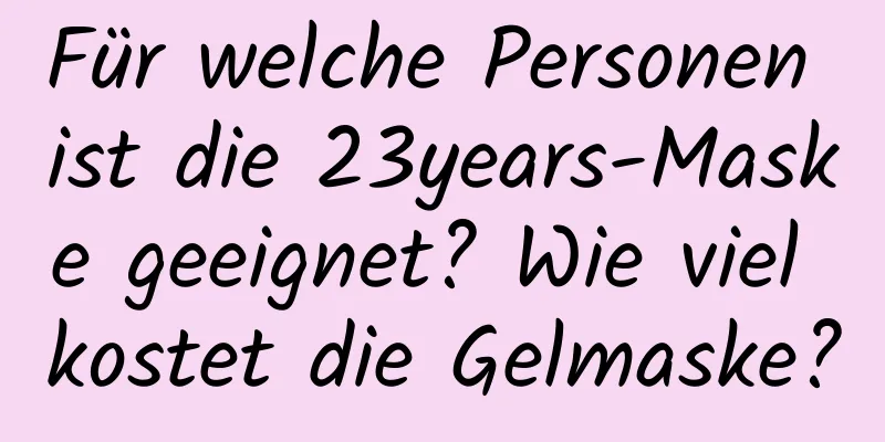 Für welche Personen ist die 23years-Maske geeignet? Wie viel kostet die Gelmaske?