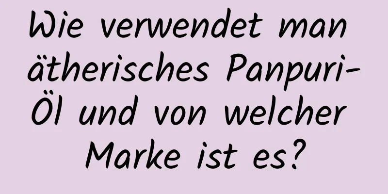 Wie verwendet man ätherisches Panpuri-Öl und von welcher Marke ist es?