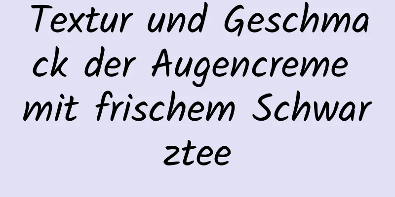 Textur und Geschmack der Augencreme mit frischem Schwarztee