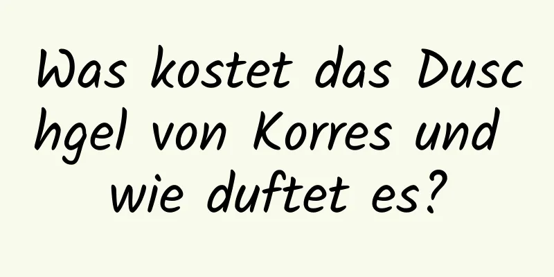 Was kostet das Duschgel von Korres und wie duftet es?