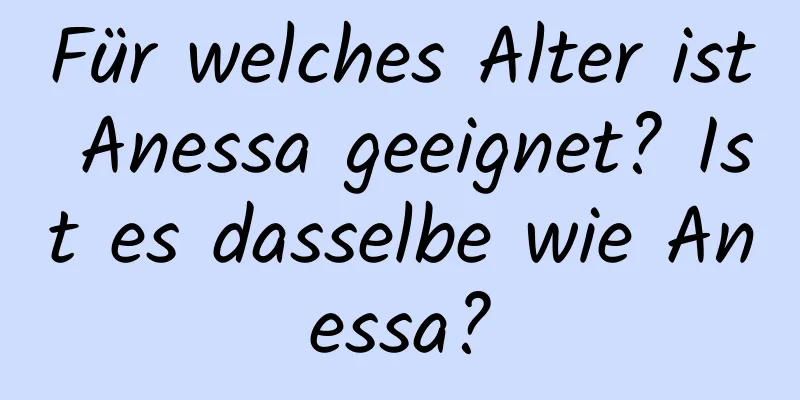 Für welches Alter ist Anessa geeignet? Ist es dasselbe wie Anessa?