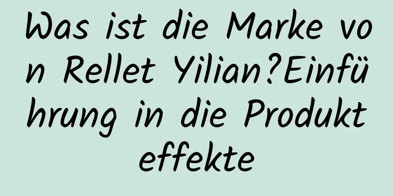 Was ist die Marke von Rellet Yilian?Einführung in die Produkteffekte