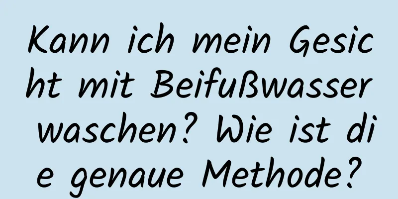 Kann ich mein Gesicht mit Beifußwasser waschen? Wie ist die genaue Methode?