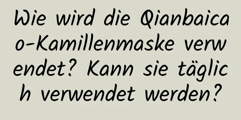 Wie wird die Qianbaicao-Kamillenmaske verwendet? Kann sie täglich verwendet werden?