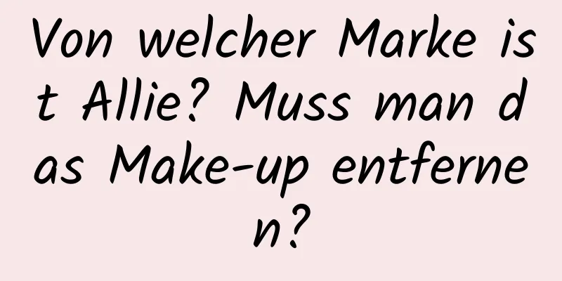 Von welcher Marke ist Allie? Muss man das Make-up entfernen?