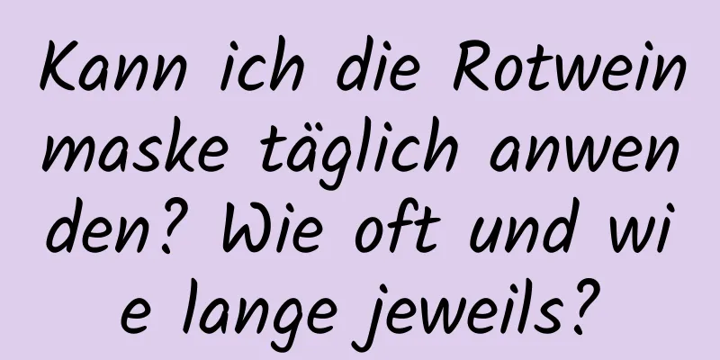 Kann ich die Rotweinmaske täglich anwenden? Wie oft und wie lange jeweils?