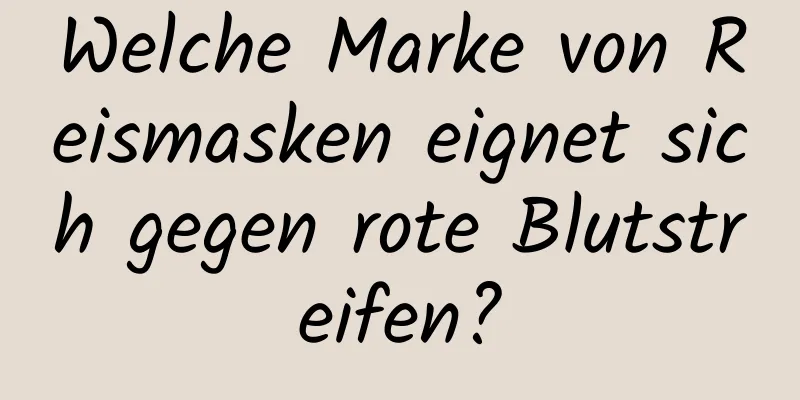 Welche Marke von Reismasken eignet sich gegen rote Blutstreifen?