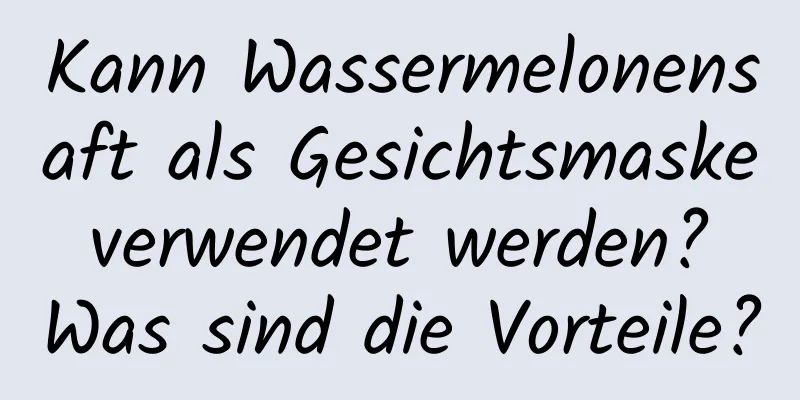 Kann Wassermelonensaft als Gesichtsmaske verwendet werden? Was sind die Vorteile?